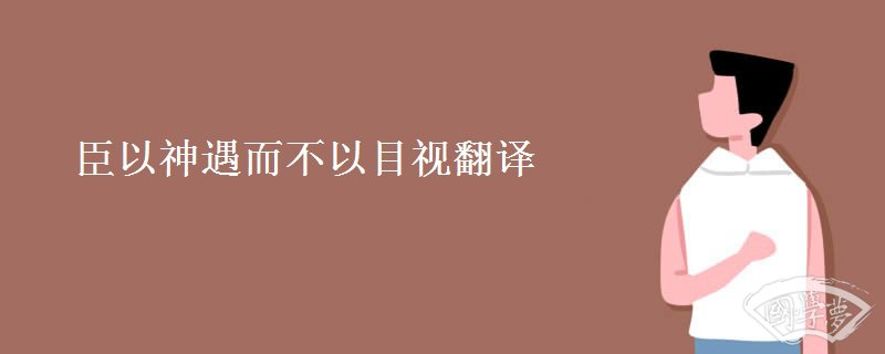 臣以神遇而不以目視翻譯